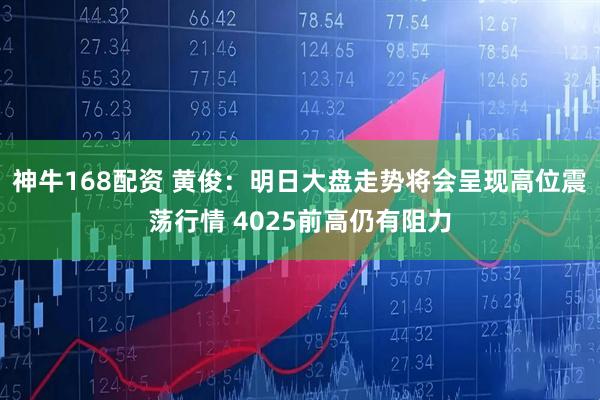 神牛168配资 黄俊：明日大盘走势将会呈现高位震荡行情 4025前高仍有阻力