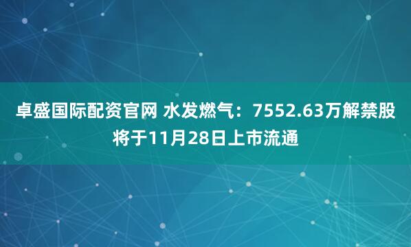 卓盛国际配资官网 水发燃气：7552.63万解禁股将于11月28日上市流通