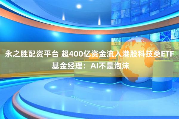 永之胜配资平台 超400亿资金流入港股科技类ETF 基金经理：AI不是泡沫