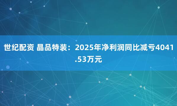 世纪配资 晶品特装：2025年净利润同比减亏4041.53万元